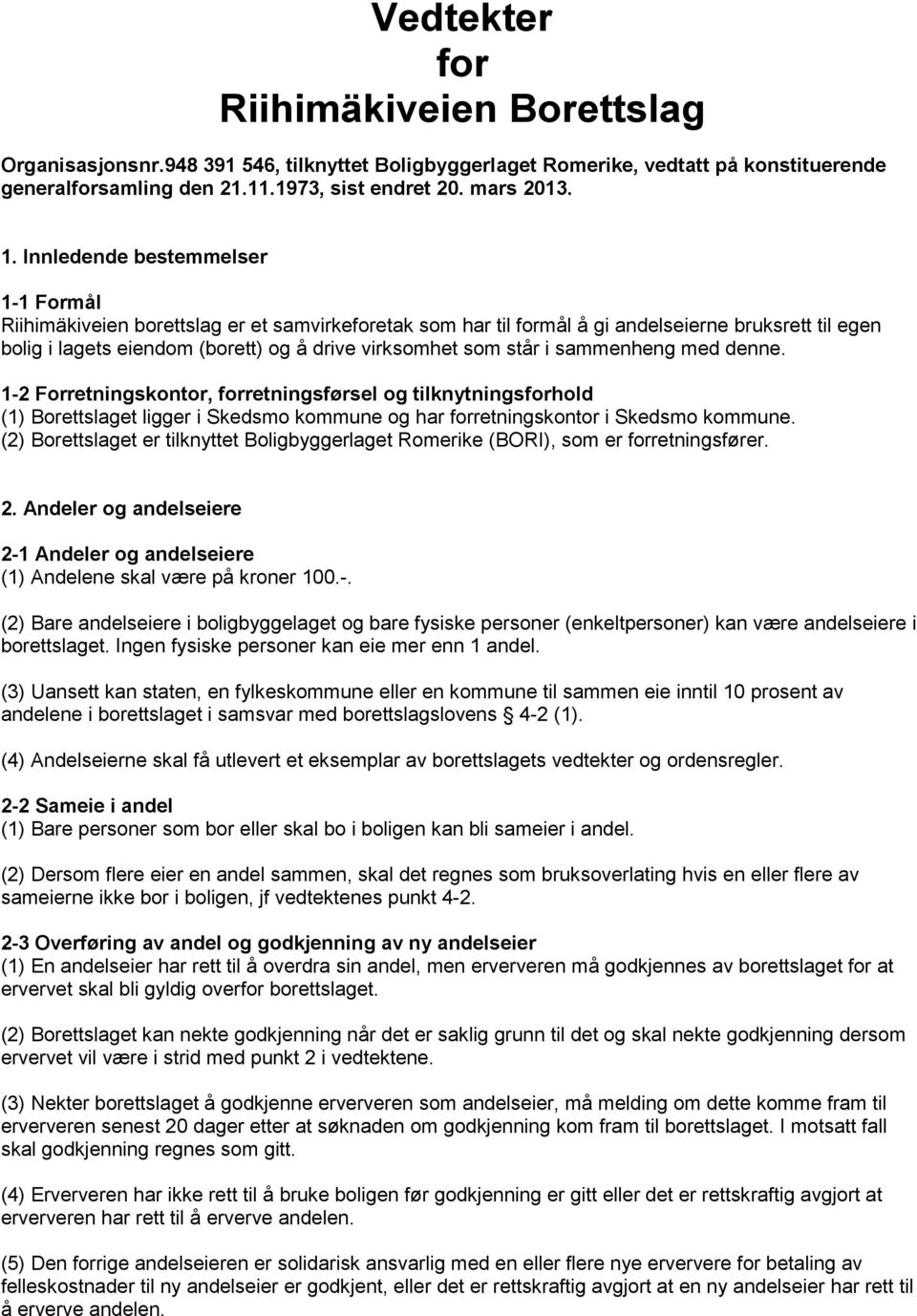 står i sammenheng med denne. 1-2 Forretningskontor, forretningsførsel og tilknytningsforhold (1) Borettslaget ligger i Skedsmo kommune og har forretningskontor i Skedsmo kommune.