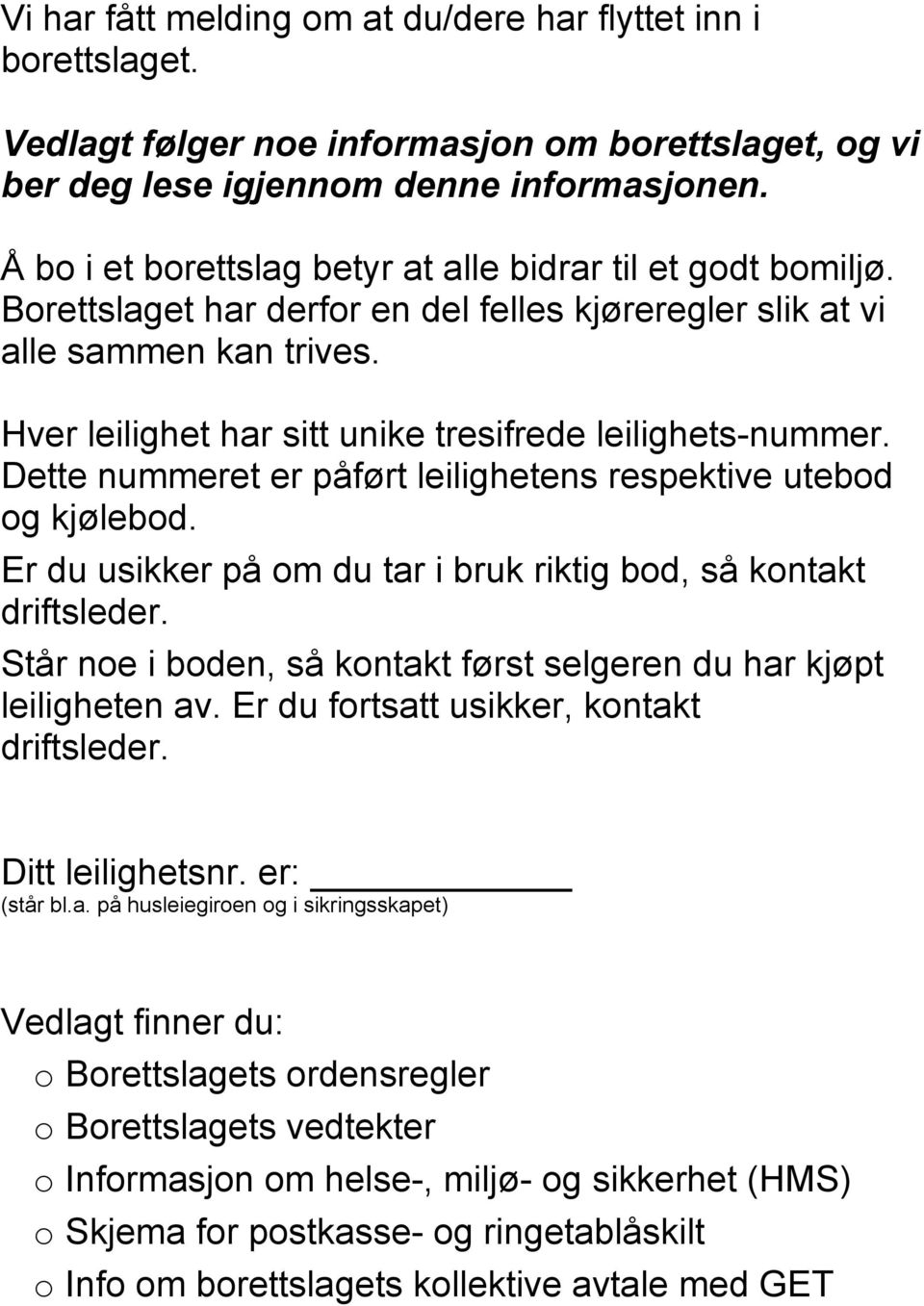 Hver leilighet har sitt unike tresifrede leilighets-nummer. Dette nummeret er påført leilighetens respektive utebod og kjølebod. Er du usikker på om du tar i bruk riktig bod, så kontakt driftsleder.