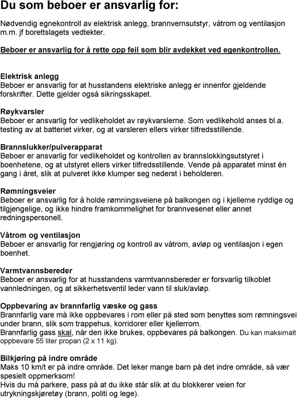 Dette gjelder også sikringsskapet. Røykvarsler Beboer er ansvarlig for vedlikeholdet av røykvarslerne. Som vedlikehold anses bl.a. testing av at batteriet virker, og at varsleren ellers virker tilfredsstillende.