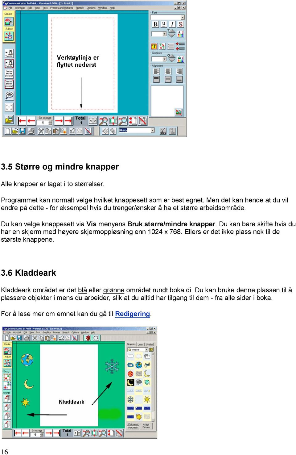 Du kan bare skifte hvis du har en skjerm med høyere skjermoppløsning enn 1024 x 768. Ellers er det ikke plass nok til de største knappene. 3.