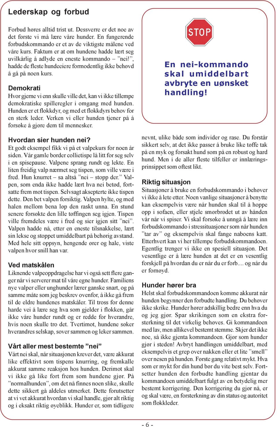 Demokrati Hvor gjerne vi enn skulle ville det, kan vi ikke tillempe demokratiske spilleregler i omgang med hunden. Hunden er et flokkdyr, og med et flokkdyrs behov for en sterk leder.