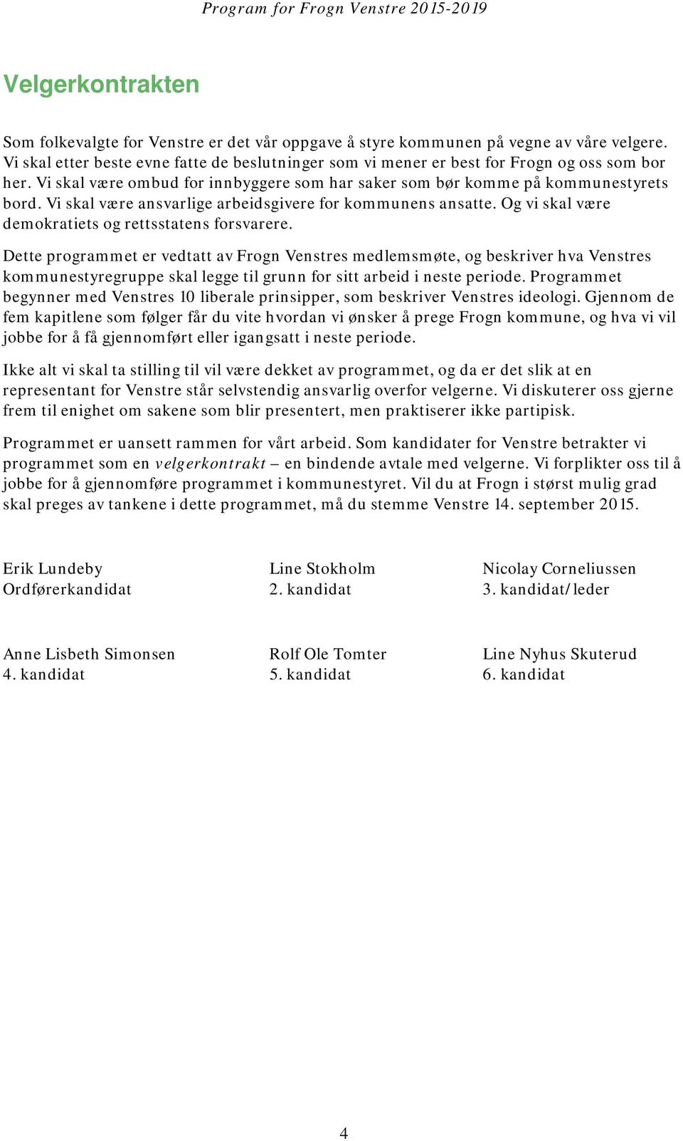 Vi skal være ansvarlige arbeidsgivere for kommunens ansatte. Og vi skal være demokratiets og rettsstatens forsvarere.