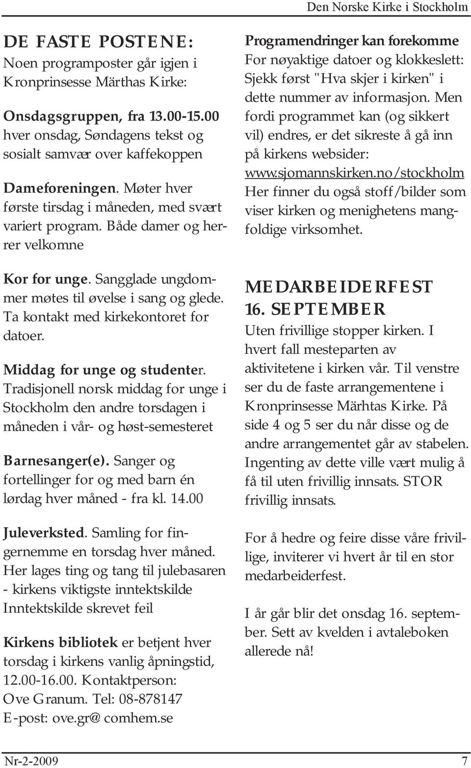 Sangglade ungdommer møtes til øvelse i sang og glede. Ta kontakt med kirkekontoret for datoer. Middag for unge og studenter.