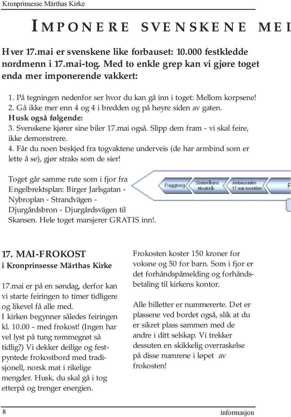 Gå ikke mer enn 4 og 4 i bredden og på høyre siden av gaten. Husk også følgende: 3. Svenskene kjører sine biler 17.mai også. Slipp dem fram - vi skal feire, ikke demonstrere. 4. Får du noen beskjed fra togvaktene underveis (de har armbind som er lette å se), gjør straks som de sier!