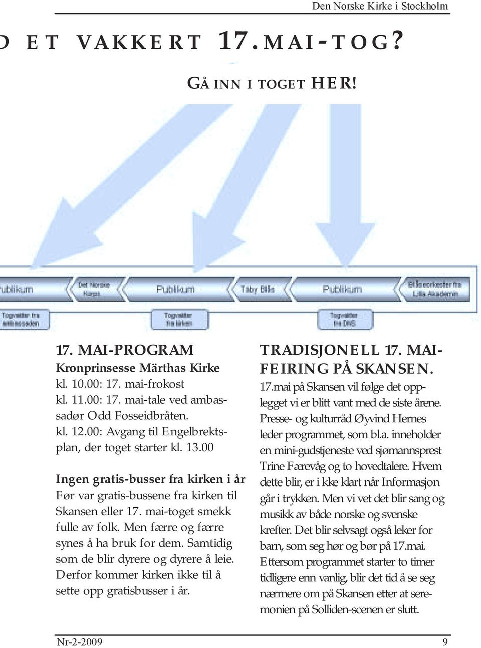 Men færre og færre synes å ha bruk for dem. Samtidig som de blir dyrere og dyrere å leie. Derfor kommer kirken ikke til å sette opp gratisbusser i år. Nr-2-2009 TRADISJONELL 17.