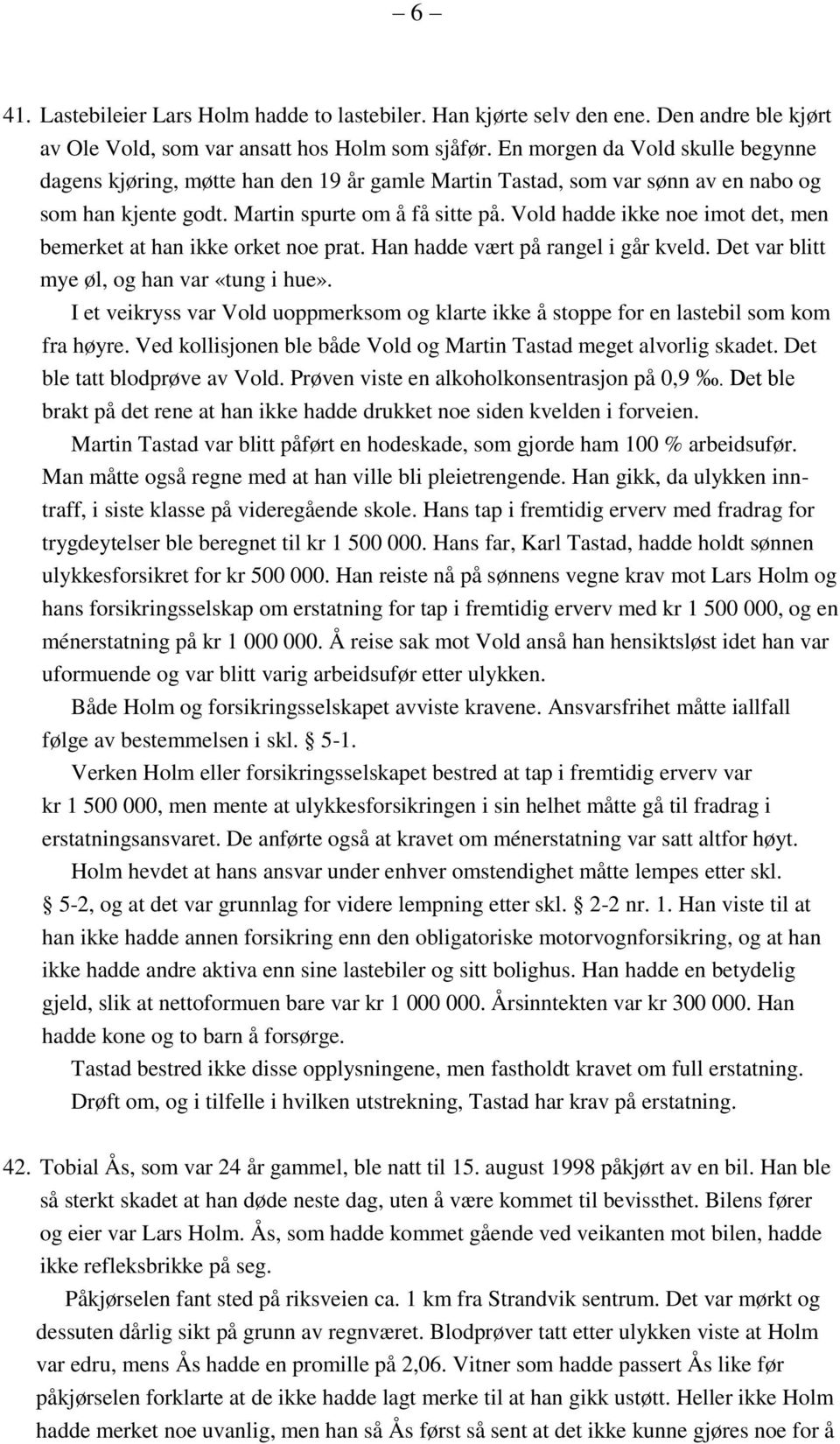 Vold hadde ikke noe imot det, men bemerket at han ikke orket noe prat. Han hadde vært på rangel i går kveld. Det var blitt mye øl, og han var «tung i hue».