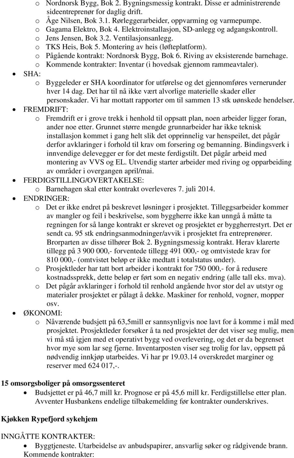 o Pågående kontrakt: Nordnorsk Bygg, Bok 6. Riving av eksisterende barnehage. o Kommende kontrakter: Inventar (i hovedsak gjennom rammeavtaler).