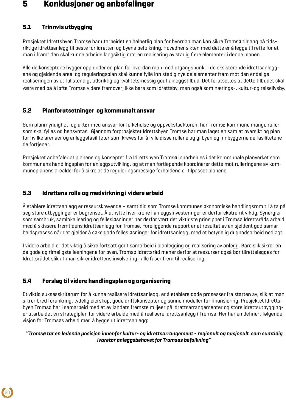 Hovedhensikten med dette er å legge til rette for at man i framtiden skal kunne arbeide langsiktig mot en realisering av stadig flere elementer i denne planen.