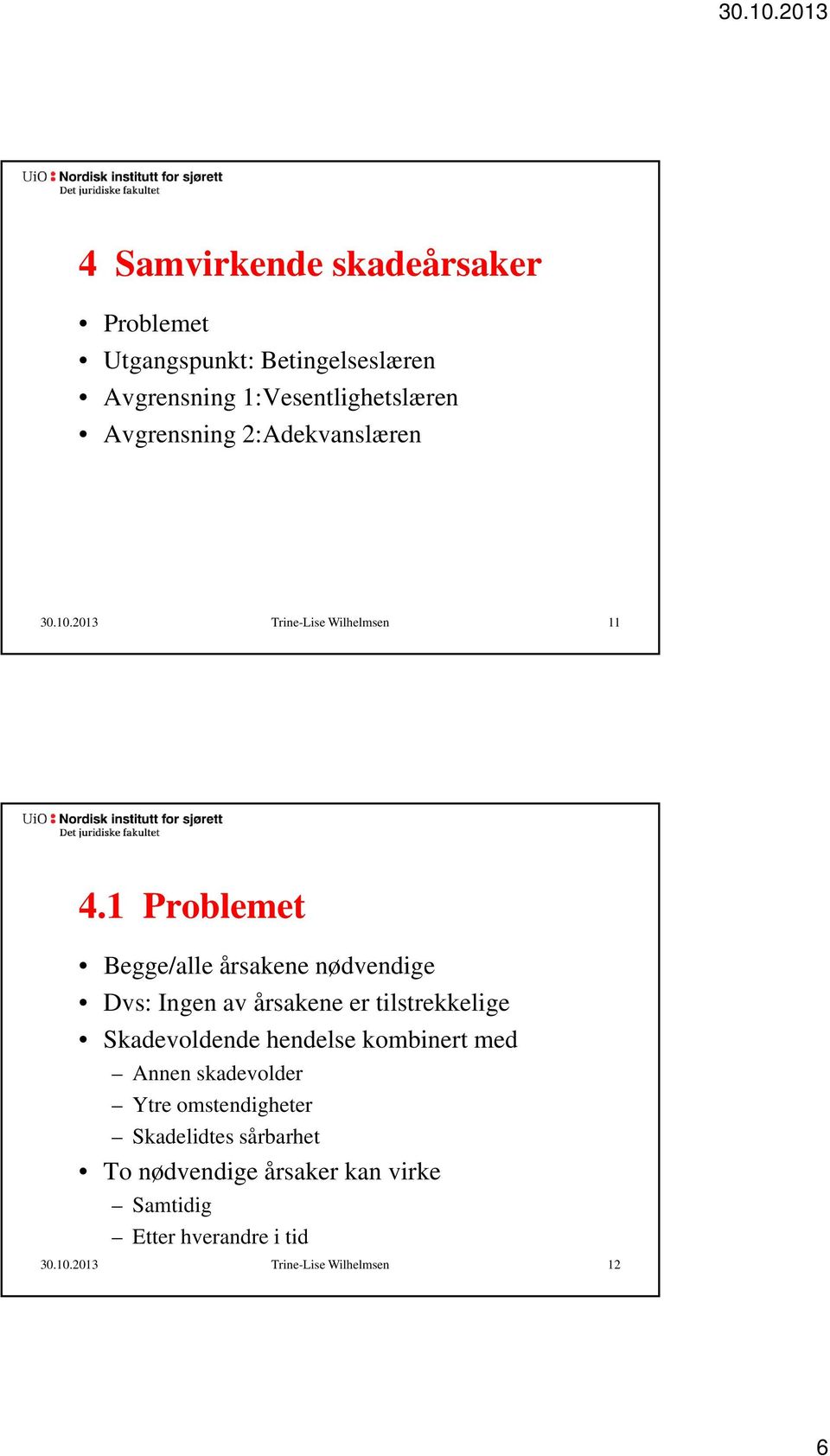 1 Problemet Begge/alle årsakene nødvendige Dvs: Ingen av årsakene er tilstrekkelige Skadevoldende hendelse