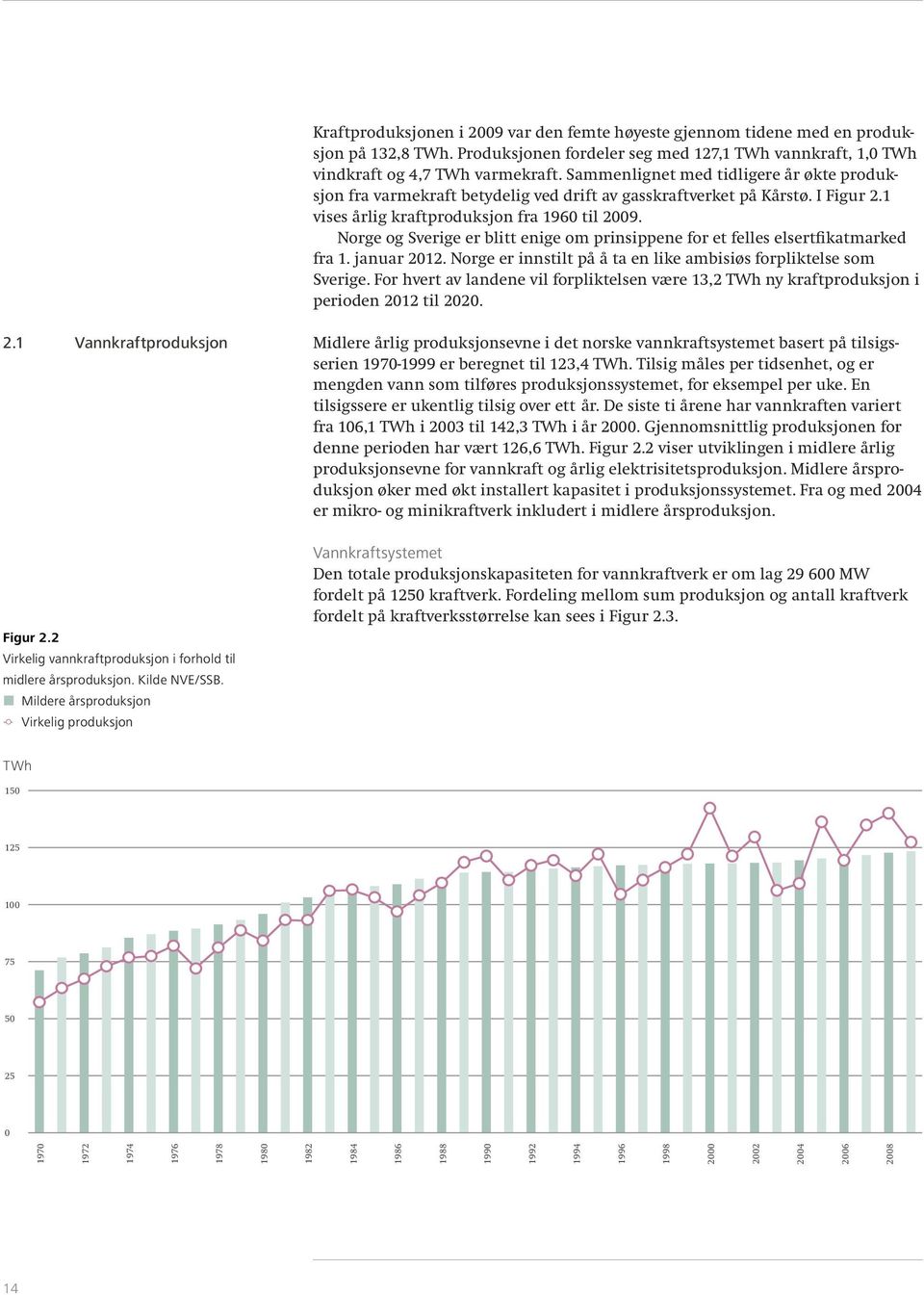 Norge og Sverige er blitt enige om prinsippene for et felles elsertfikatmarked fra 1. januar 2012. Norge er innstilt på å ta en like ambisiøs forpliktelse som Sverige.