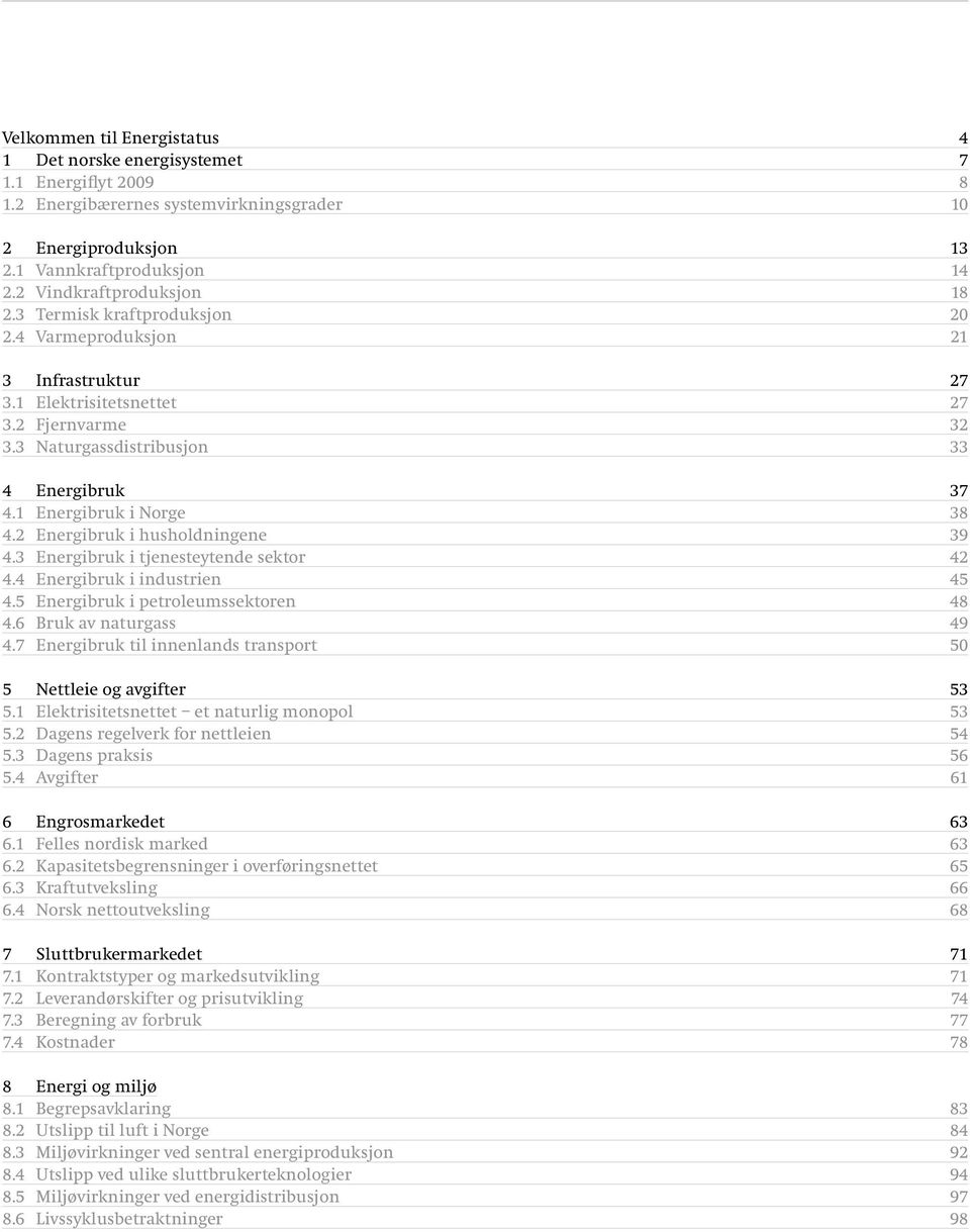 1 Energibruk i Norge 38 4.2 Energibruk i husholdningene 39 4.3 Energibruk i tjenesteytende sektor 42 4.4 Energibruk i industrien 45 4.5 Energibruk i petroleumssektoren 48 4.6 Bruk av naturgass 49 4.