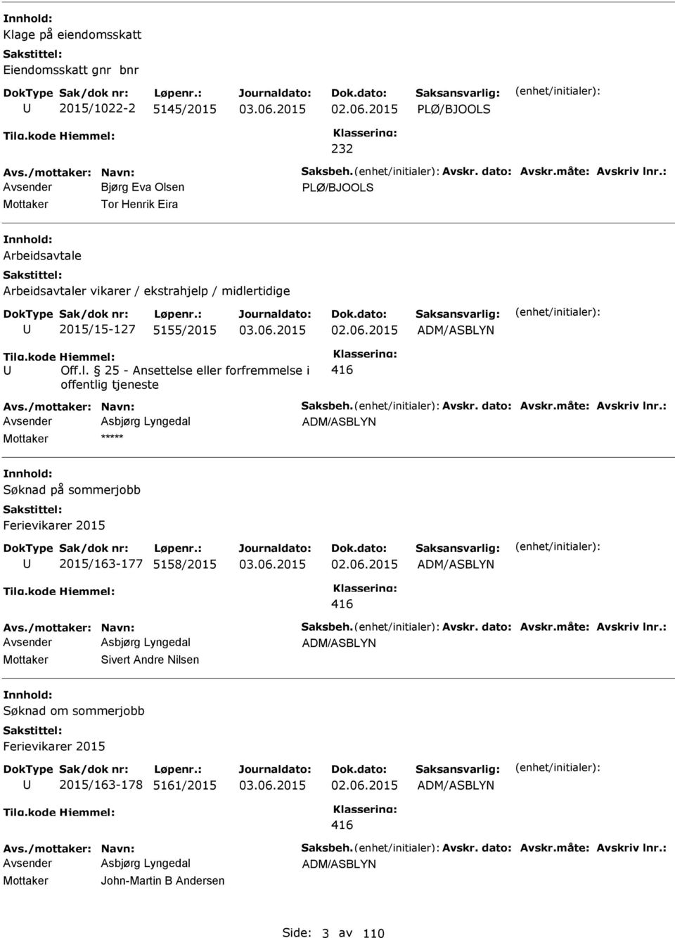 /mottaker: Navn: Saksbeh. Avskr. dato: Avskr.måte: Avskriv lnr.: Avsender Asbjørg Lyngedal Søknad på sommerjobb Ferievikarer 2015 2015/163-177 5158/2015 02.06.2015 416 Avs./mottaker: Navn: Saksbeh. Avskr. dato: Avskr.måte: Avskriv lnr.: Avsender Asbjørg Lyngedal Mottaker Sivert Andre Nilsen Søknad om sommerjobb Ferievikarer 2015 2015/163-178 5161/2015 02.