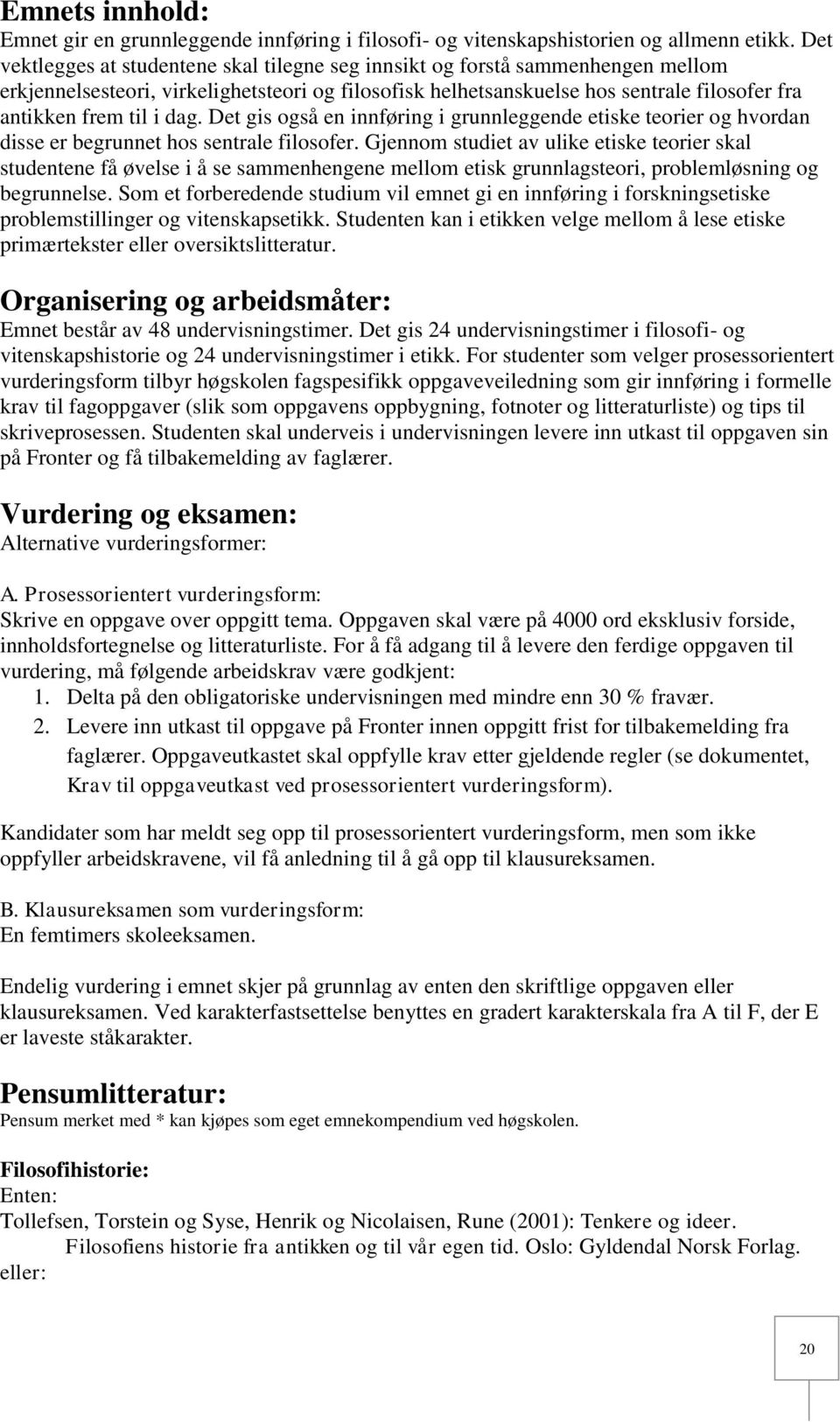 dag. Det gis også en innføring i grunnleggende etiske teorier og hvordan disse er begrunnet hos sentrale filosofer.