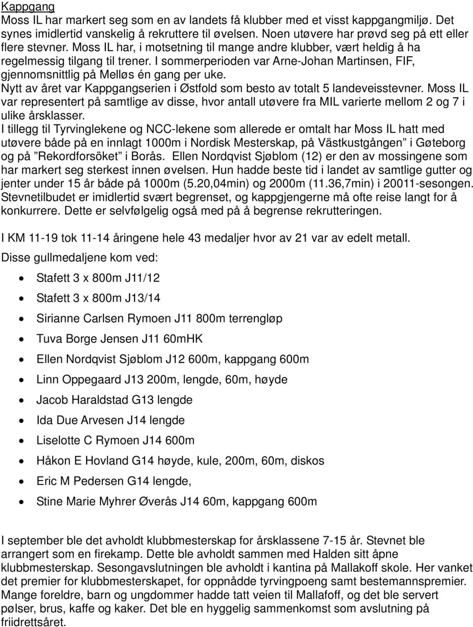 I sommerperioden var Arne-Johan Martinsen, FIF, gjennomsnittlig på Melløs én gang per uke. Nytt av året var Kappgangserien i Østfold som besto av totalt 5 landeveisstevner.