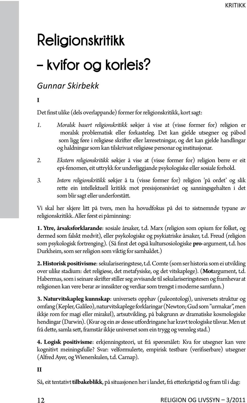 Det kan gjelde utsegner og påbod som ligg føre i religiøse skrifter eller læresetningar, og det kan gjelde handlingar og haldningar som kan tilskrivast religiøse personar og institusjonar. 2.