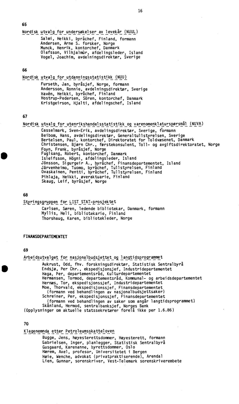 Jan, byråsjef, Norge, formann Andersson, Ronnie, avdelningsdirektor, Sverige Havén, Heikki, byrachef, Finland Hostrup-Pedersen, Sören, kontorchef, Danmark Kristgeirson, Hjalti, afdelingschef, Island