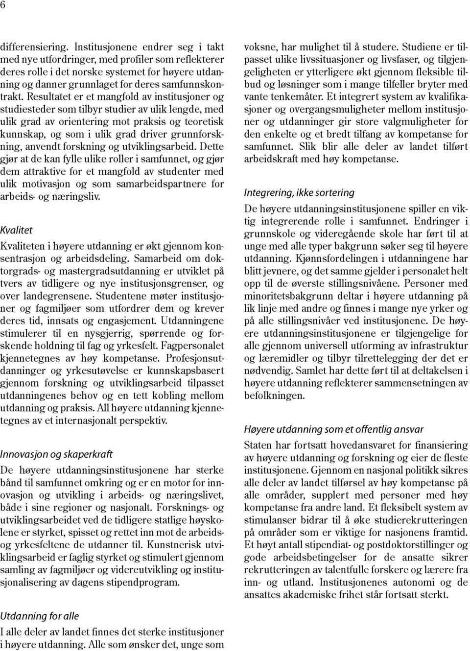 Resultatet er et mangfold av institusjoner og studiesteder som tilbyr studier av ulik lengde, med ulik grad av orientering mot praksis og teoretisk kunnskap, og som i ulik grad driver grunnforskning,