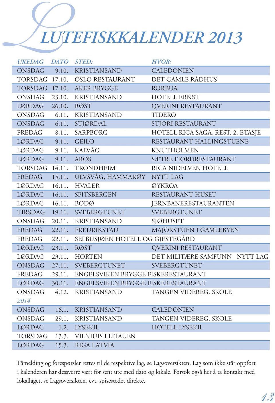 11. KALVÅG KNUTHOLMEN LØRDAG 9.11. ÅROS SÆTRE FJORDRESTAURANT TORSDAG 14.11. TRONDHEIM RICA NIDELVEN HOTELL FREDAG 15.11. ULVSVÅG, HAMMARØY NYTT LAG LØRDAG 16.11. HVALER ØYKROA LØRDAG 16.11. SPITSBERGEN RESTAURANT HUSET LØRDAG 16.