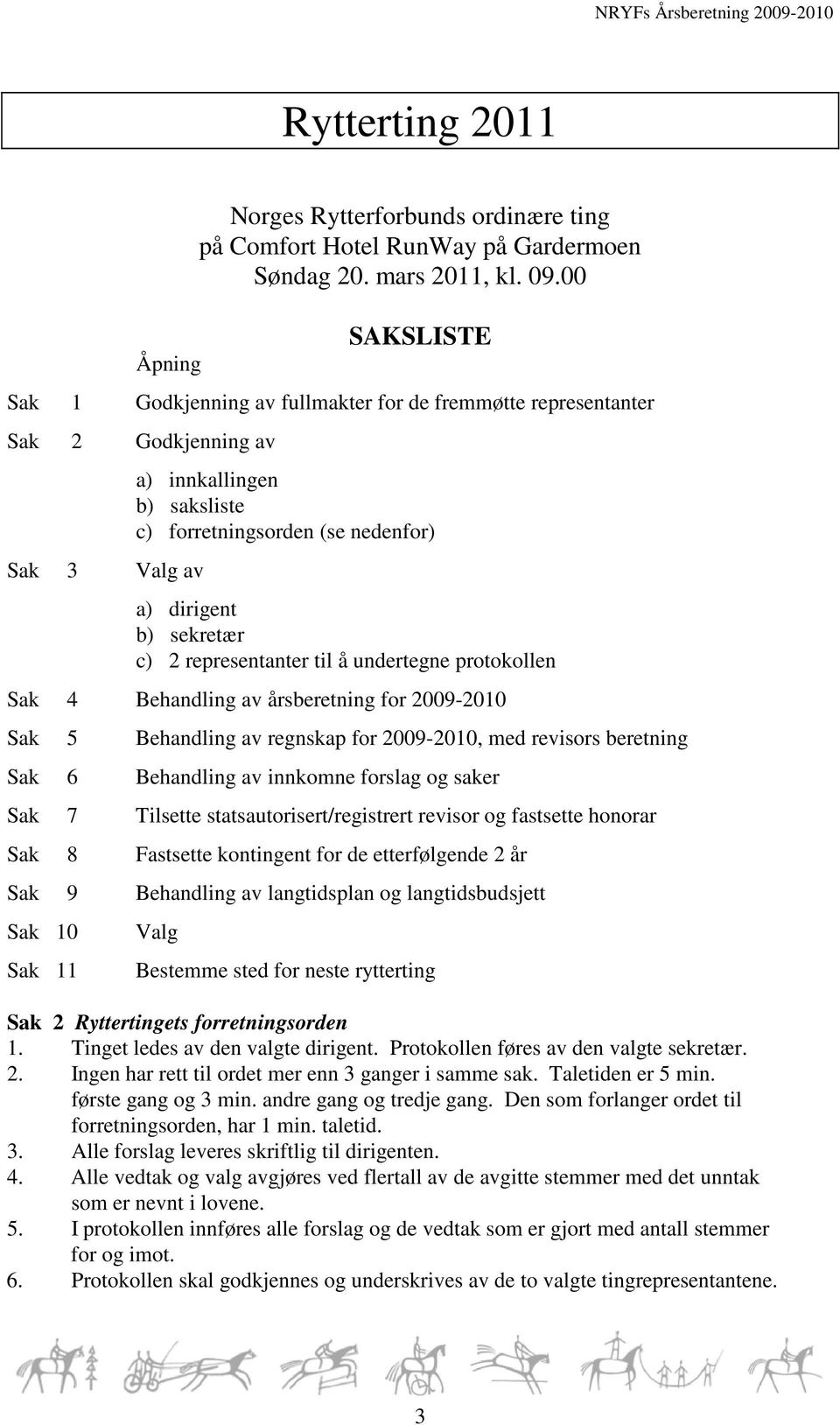 c) 2 representanter til å undertegne protokollen Sak 4 Behandling av årsberetning for 2009-2010 Sak 5 Behandling av regnskap for 2009-2010, med revisors beretning Sak 6 Behandling av innkomne forslag