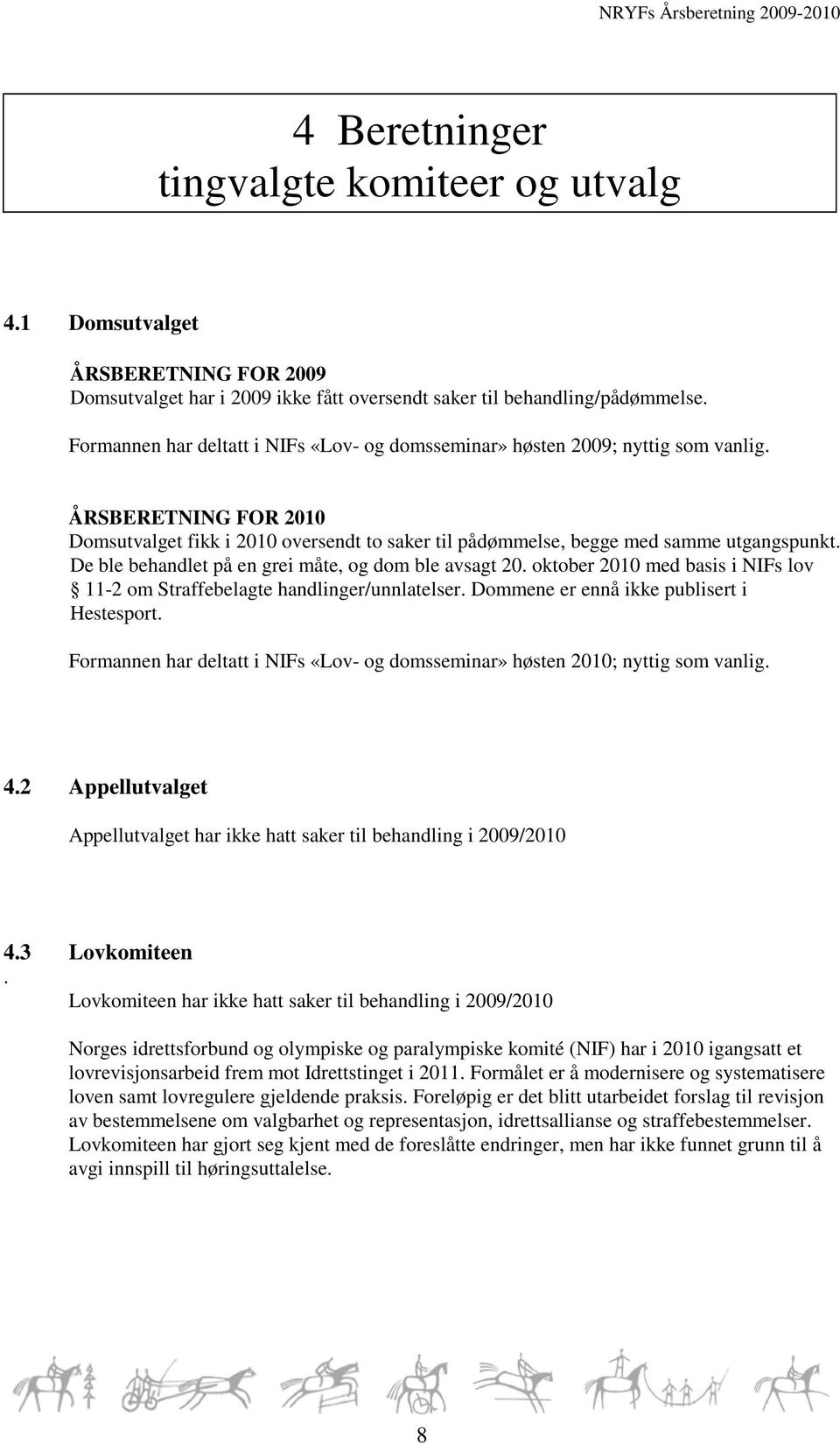 De ble behandlet på en grei måte, og dom ble avsagt 20. oktober 2010 med basis i NIFs lov 11-2 om Straffebelagte handlinger/unnlatelser. Dommene er ennå ikke publisert i Hestesport.