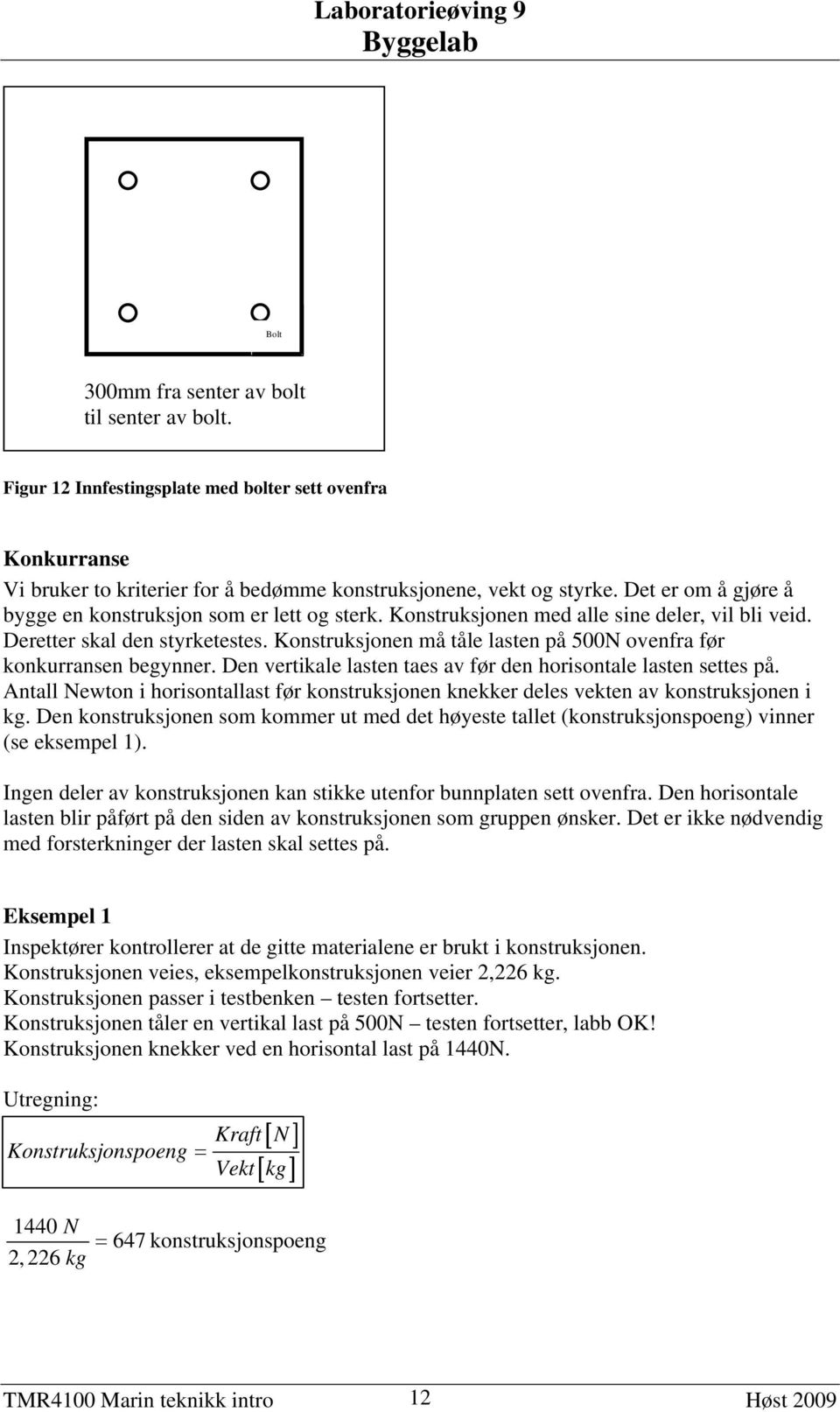 Konstruksjonen må tåle lasten på 500N ovenfra før konkurransen begynner. Den vertikale lasten taes av før den horisontale lasten settes på.