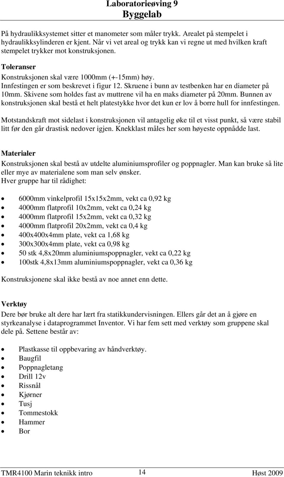 Skruene i bunn av testbenken har en diameter på 10mm. Skivene som holdes fast av muttrene vil ha en maks diameter på 20mm.