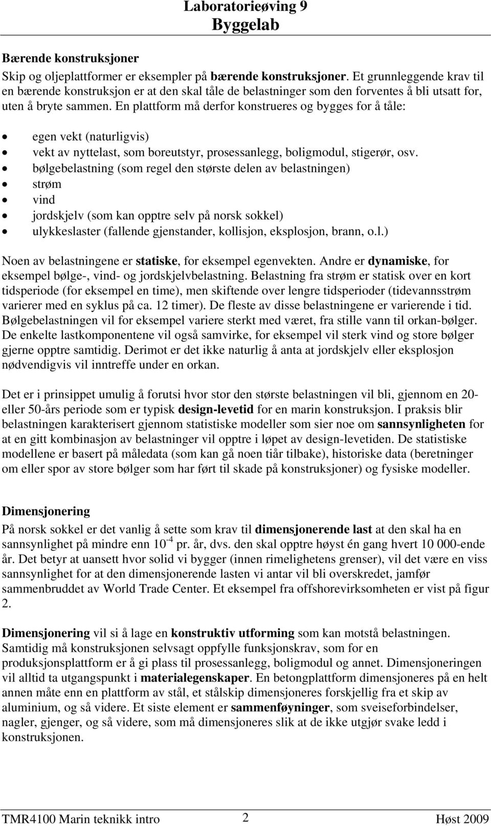 En plattform må derfor konstrueres og bygges for å tåle: egen vekt (naturligvis) vekt av nyttelast, som boreutstyr, prosessanlegg, boligmodul, stigerør, osv.