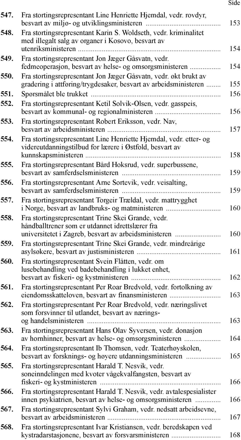 .. 154 550. Fra stortingsrepresentant Jon Jæger Gåsvatn, vedr. økt brukt av gradering i attføring/trygdesaker, besvart av arbeidsministeren... 155 551. Spørsmålet ble trukket... 156 552.