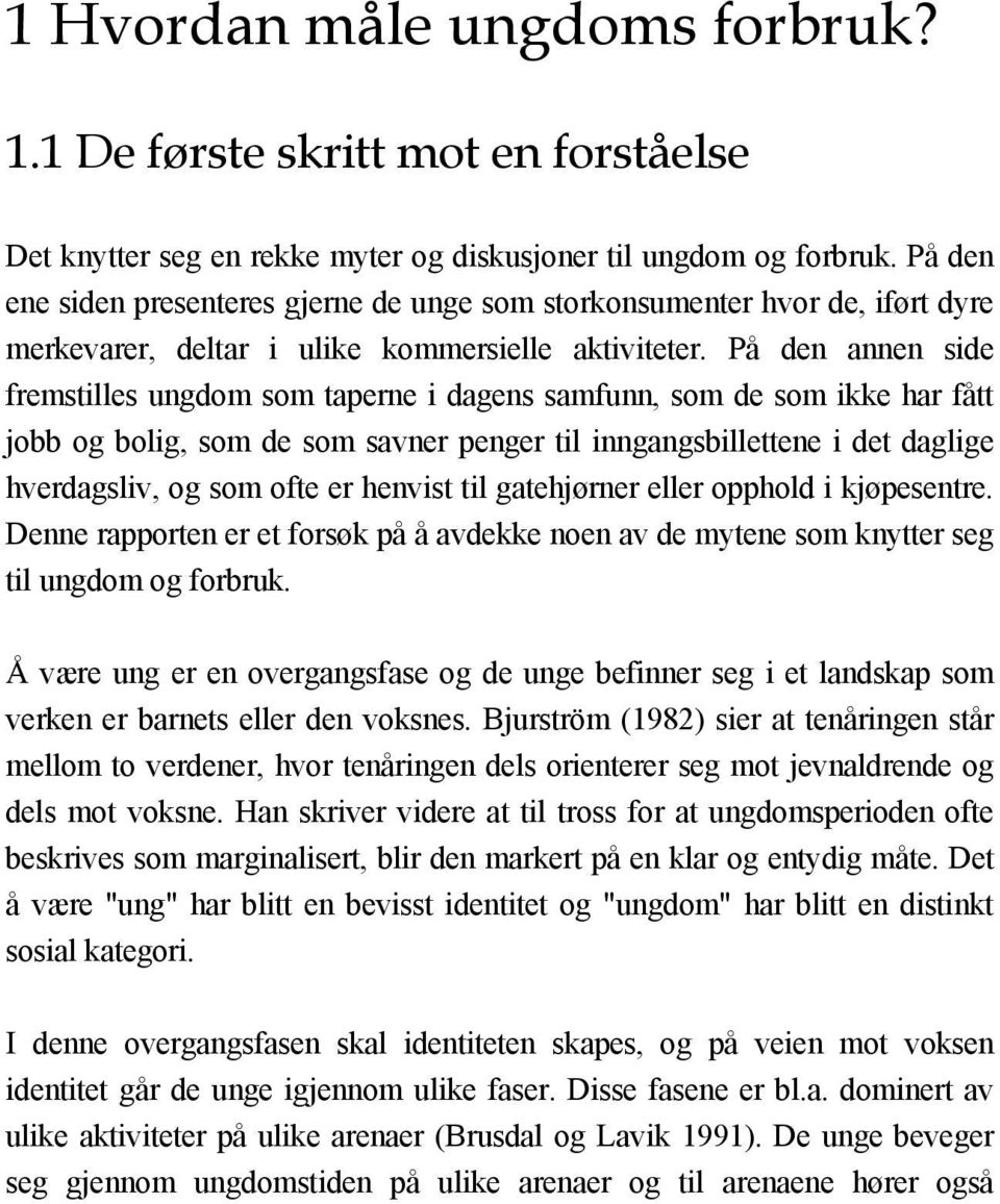 På den annen side fremstilles ungdom som taperne i dagens samfunn, som de som ikke har fått jobb og bolig, som de som savner penger til inngangsbillettene i det daglige hverdagsliv, og som ofte er