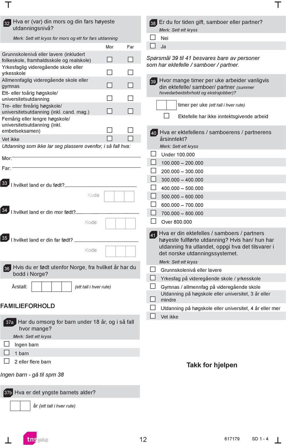 eller gymnas Ett- eller toårig høgskole/ universitetsutdanning Tre- eller fireårig høgskole/ universitetsutdanning (inkl. cand. mag.) Femårig eller lengre høgskole/ universitetsutdanning (inkl.