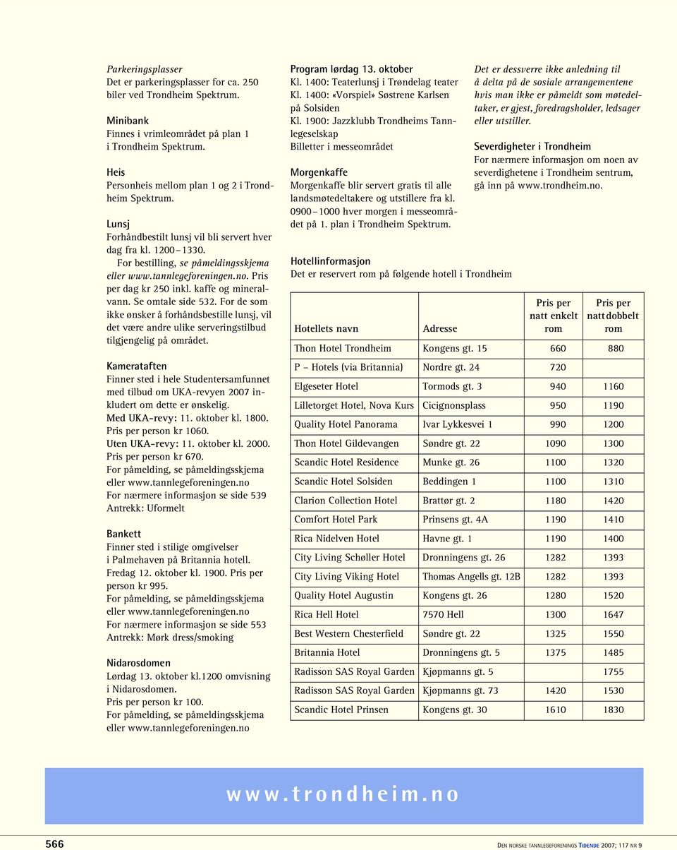 kaffe og mineralvann. Se omtale side 532. For de som ikke ønsker å forhåndsbestille lunsj, vil det være andre ulike serveringstilbud tilgjengelig på området.