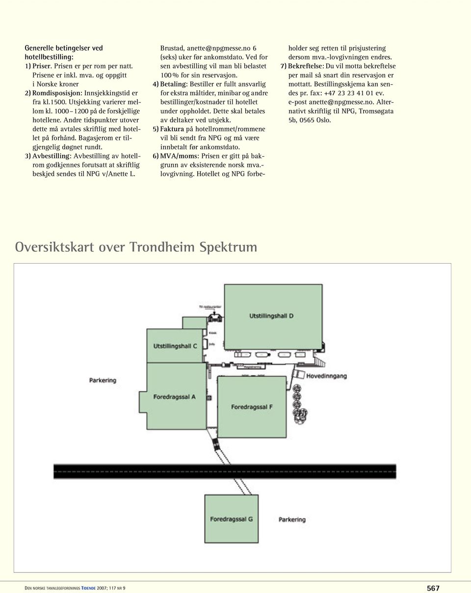 3) Avbestilling: Avbestilling av hotellrom godkjennes forutsatt at skriftlig beskjed sendes til NPG v/anette L. Brustad, anette@npgmesse.no 6 (seks) uker før ankomstdato.