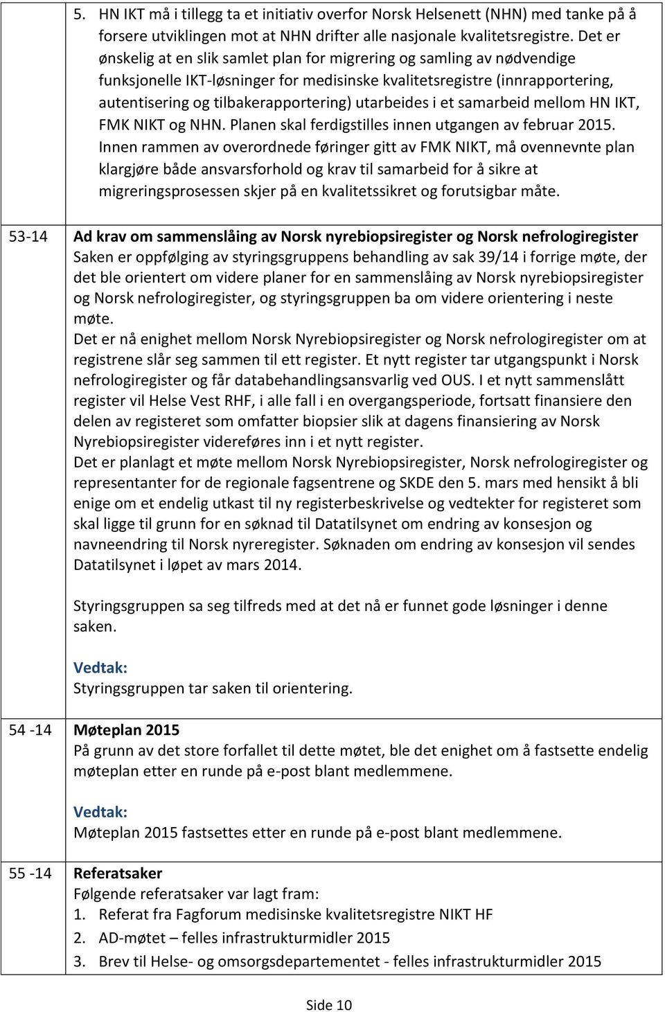 utarbeides i et samarbeid mellom HN IKT, FMK NIKT og NHN. Planen skal ferdigstilles innen utgangen av februar 2015.