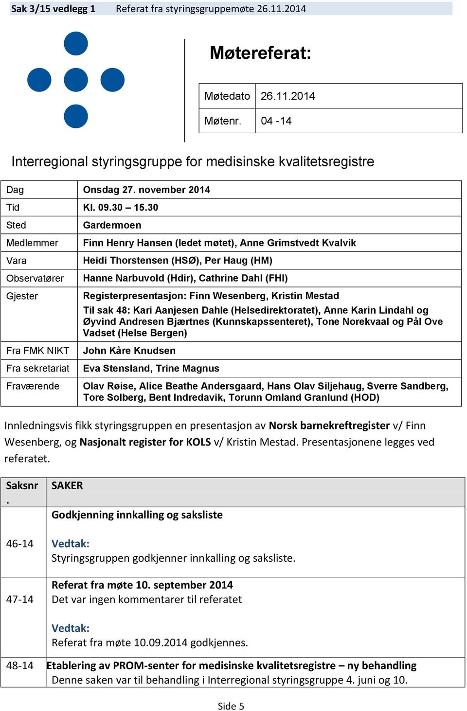 30 Sted Medlemmer Vara Observatører Gjester Fra FMK NIKT Fra sekretariat Fraværende Gardermoen Finn Henry Hansen (ledet møtet), Anne Grimstvedt Kvalvik Heidi Thorstensen (HSØ), Per Haug (HM) Hanne