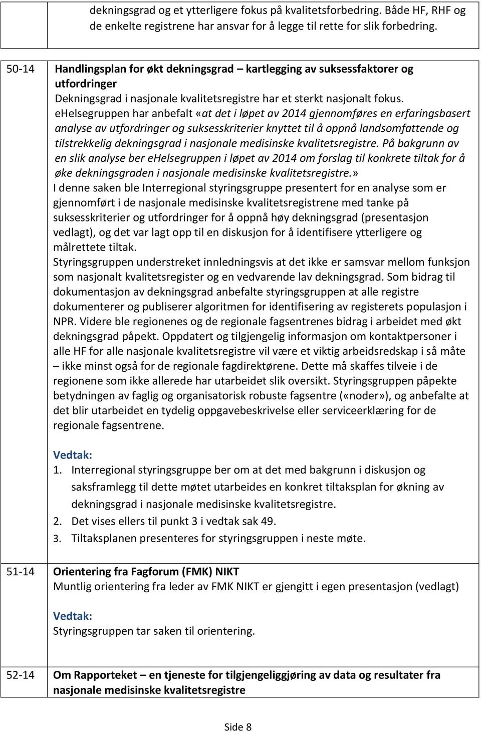 ehelsegruppen har anbefalt «at det i løpet av 2014 gjennomføres en erfaringsbasert analyse av utfordringer og suksesskriterier knyttet til å oppnå landsomfattende og tilstrekkelig dekningsgrad i