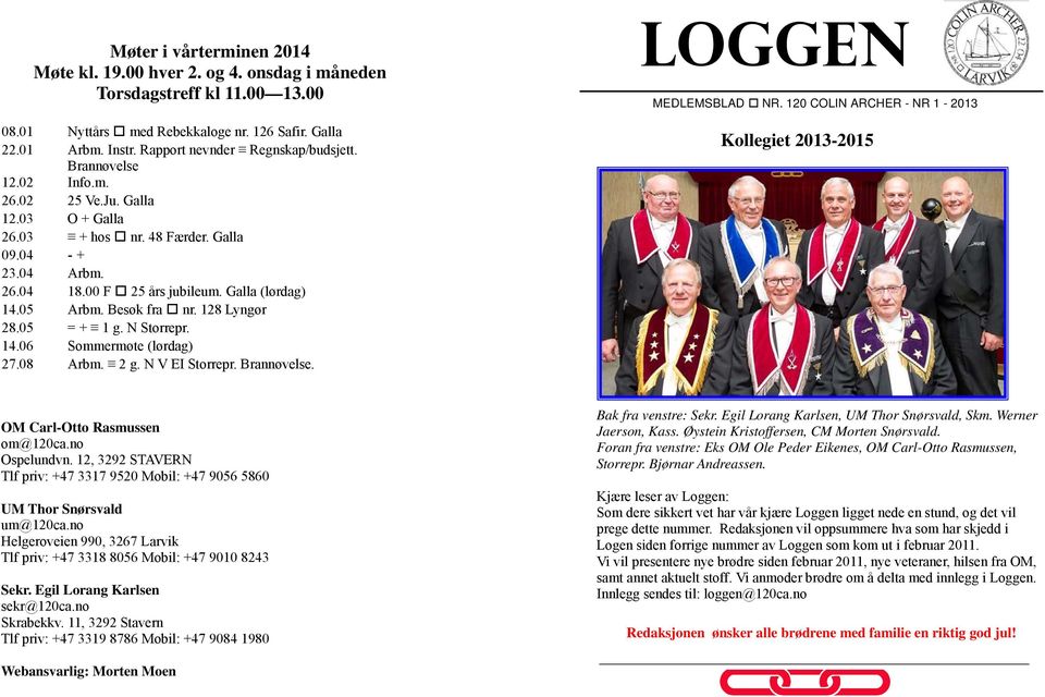 Galla (lørdag) 14.05 Arbm. Besøk fra nr. 128 Lyngør 28.05 = + 1 g. N Storrepr. 14.06 Sommermøte (lørdag) 27.08 Arbm. 2 g. N V EI Storrepr. Brannøvelse. LOGGEN MEDLEMSBLAD NR.