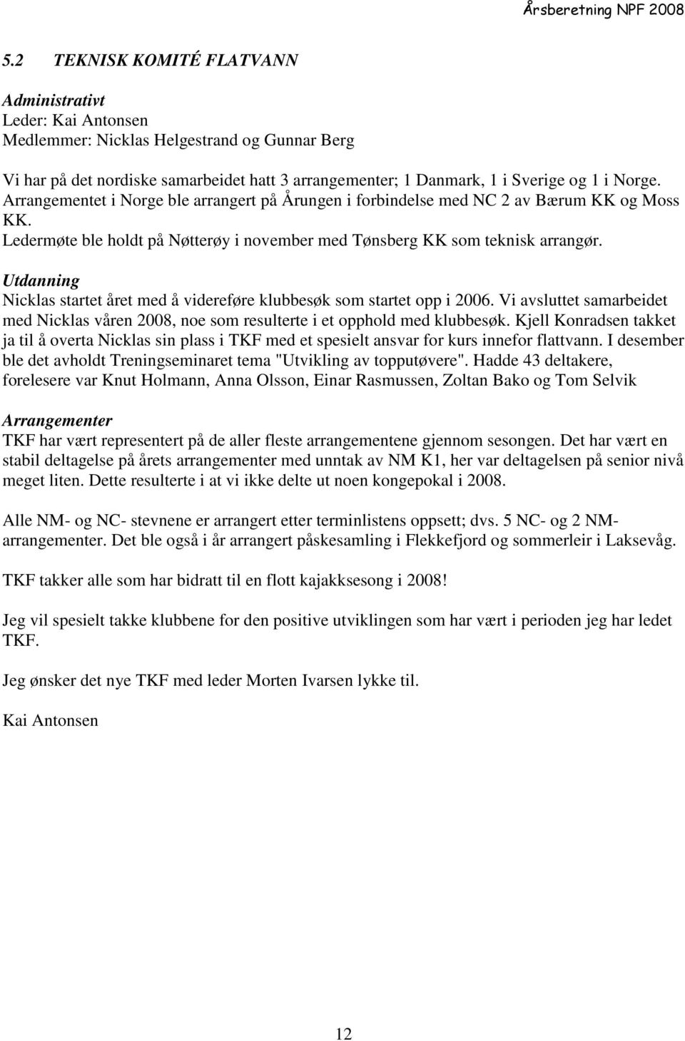 Utdanning Nicklas startet året med å videreføre klubbesøk som startet opp i 2006. Vi avsluttet samarbeidet med Nicklas våren 2008, noe som resulterte i et opphold med klubbesøk.