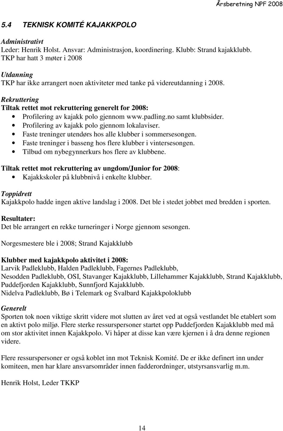 Rekruttering Tiltak rettet mot rekruttering generelt for 2008: Profilering av kajakk polo gjennom www.padling.no samt klubbsider. Profilering av kajakk polo gjennom lokalaviser.