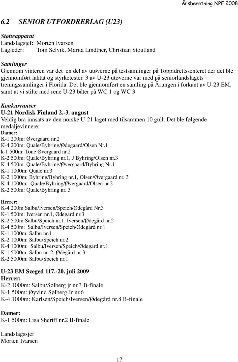 Det ble gjennomført en samling på Årungen i forkant av U-23 EM, samt at vi stilte med rene U-23 båter på WC 1 og WC 3 Konkurranser U-21 Nordisk Finland 2.-3.