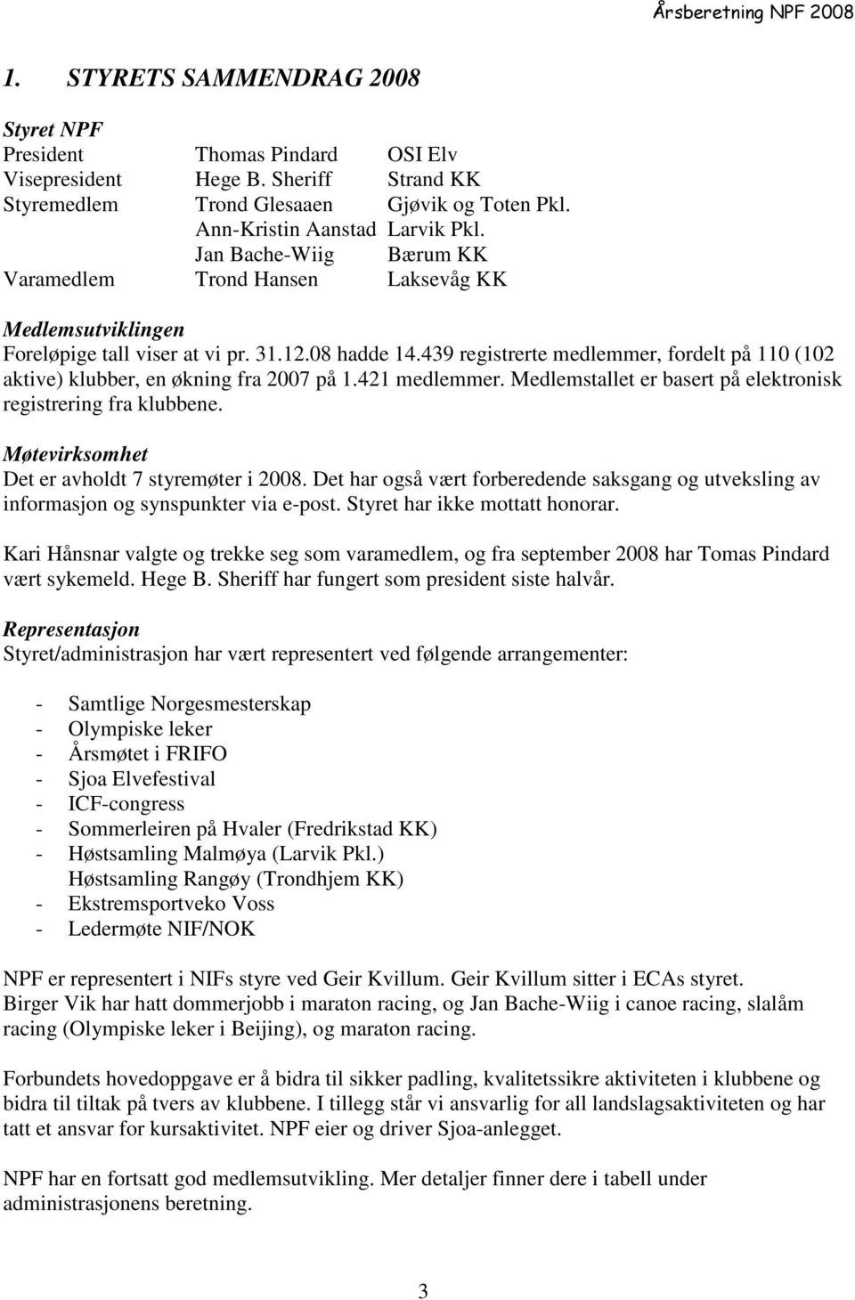 439 registrerte medlemmer, fordelt på 110 (102 aktive) klubber, en økning fra 2007 på 1.421 medlemmer. Medlemstallet er basert på elektronisk registrering fra klubbene.