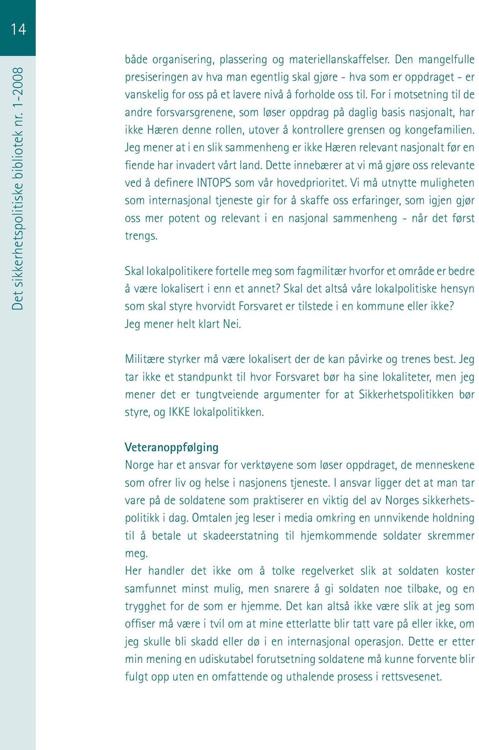 For i motsetning til de andre forsvarsgrenene, som løser oppdrag på daglig basis nasjonalt, har ikke Hæren denne rollen, utover å kontrollere grensen og kongefamilien.