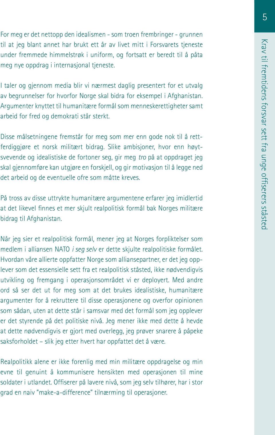 I taler og gjennom media blir vi nærmest daglig presentert for et utvalg av begrunnelser for hvorfor Norge skal bidra for eksempel i Afghan istan.