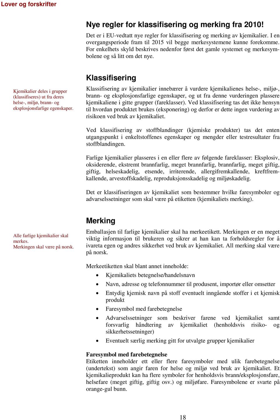 Klassifisering Kjemikalier deles i grupper (klassifiseres) ut fra deres helse-, miljø, brann- og eksplosjonsfarlige egenskaper.