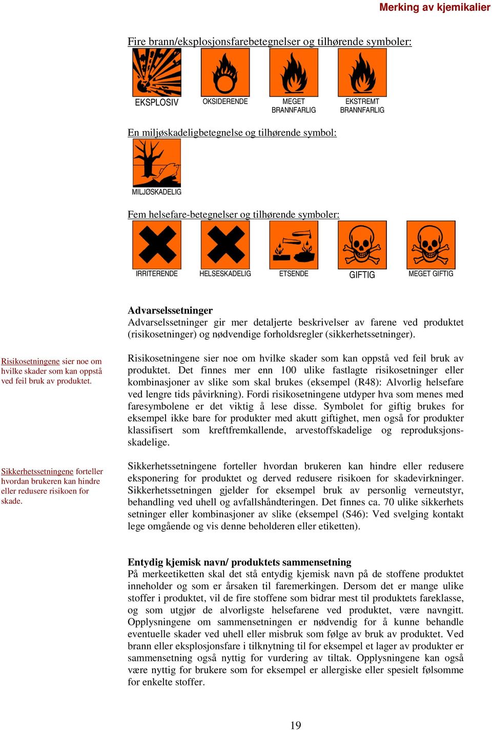 ved produktet (risikosetninger) og nødvendige forholdsregler (sikkerhetssetninger). Risikosetningene sier noe om hvilke skader som kan oppstå ved feil bruk av produktet.