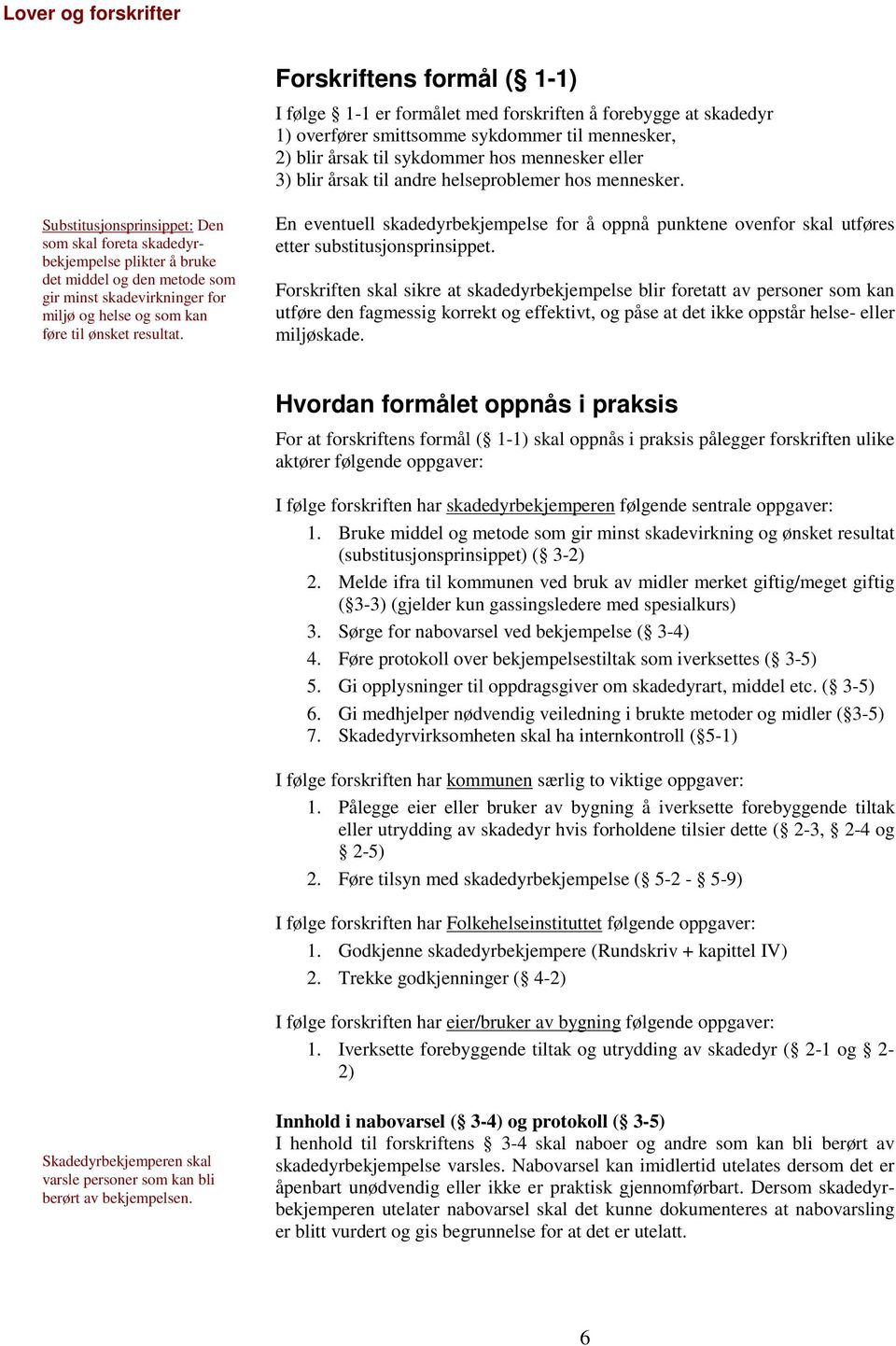 Substitusjonsprinsippet: Den som skal foreta skadedyrbekjempelse plikter å bruke det middel og den metode som gir minst skadevirkninger for miljø og helse og som kan føre til ønsket resultat.