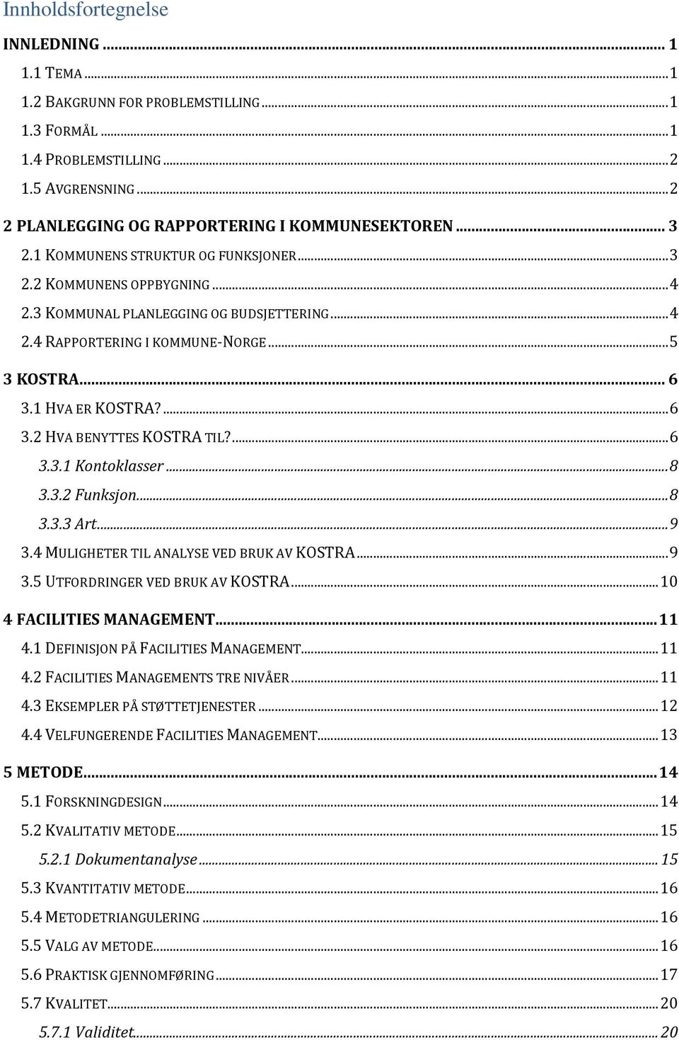 1 HVA ER KOSTRA?... 6 3.2 HVA BENYTTES KOSTRA TIL?... 6 3.3.1 Kontoklasser... 8 3.3.2 Funksjon... 8 3.3.3 Art... 9 3.4 MULIGHETER TIL ANALYSE VED BRUK AV KOSTRA... 9 3.5 UTFORDRINGER VED BRUK AV KOSTRA.