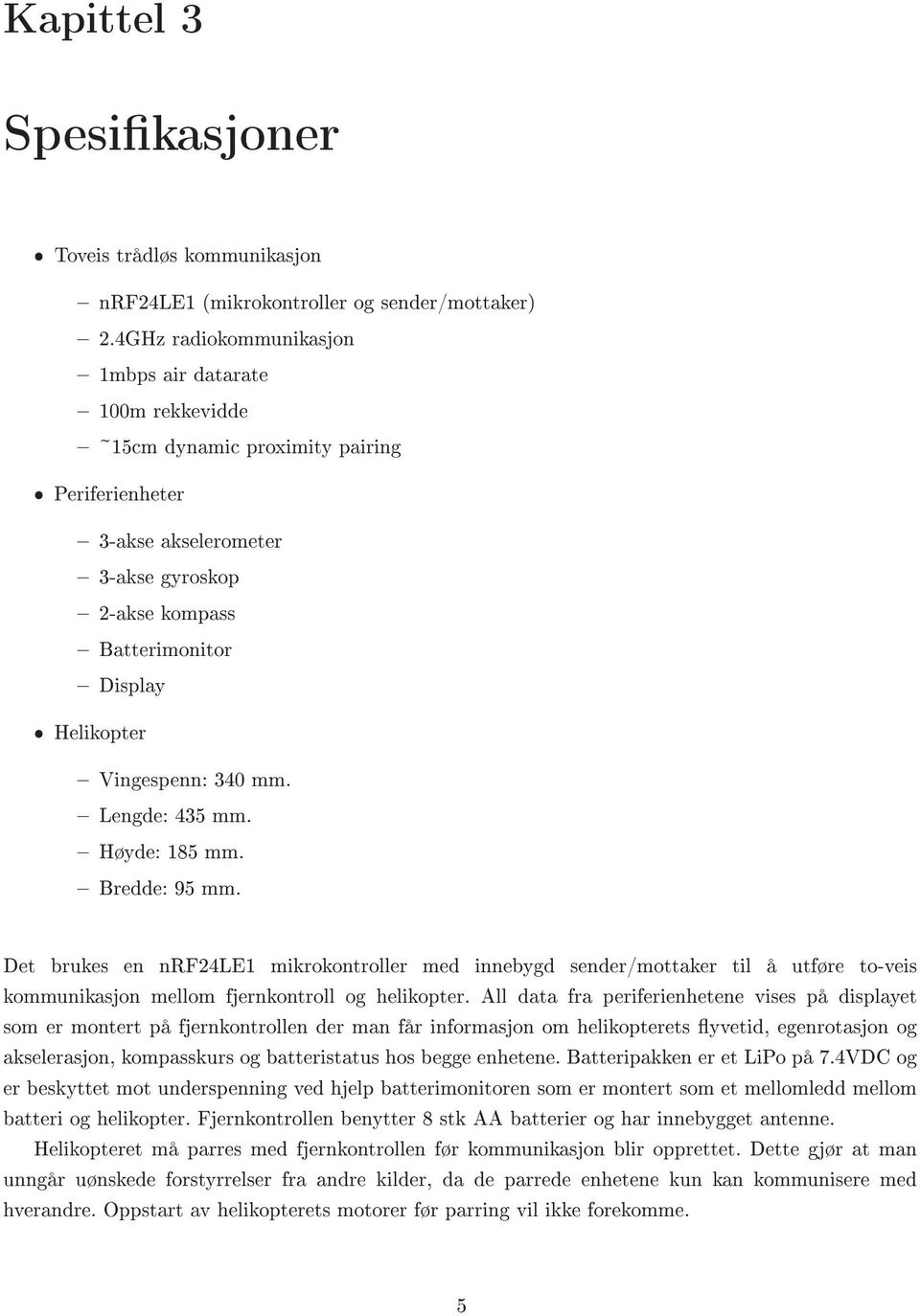 Vingespenn: 340 mm. Lengde: 435 mm. Høyde: 185 mm. Bredde: 95 mm.