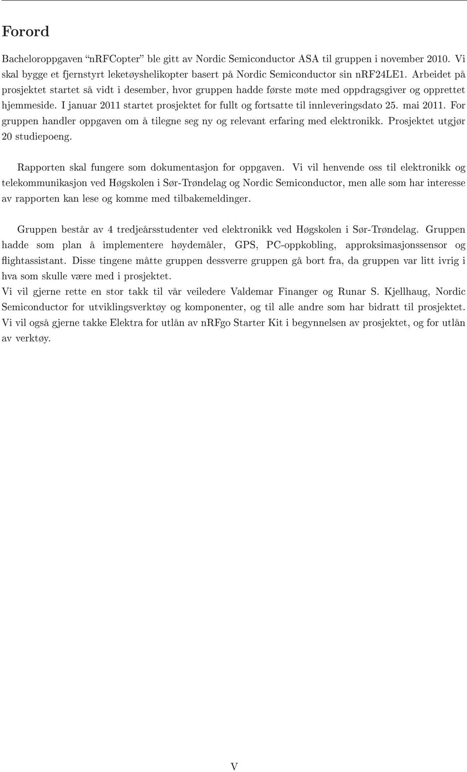 I januar 2011 startet prosjektet for fullt og fortsatte til innleveringsdato 25. mai 2011. For gruppen handler oppgaven om å tilegne seg ny og relevant erfaring med elektronikk.