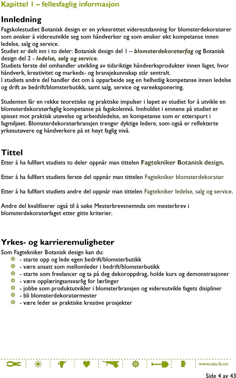 Studiets første del omhandler utvikling av tidsriktige håndverksprodukter innen faget, hvor håndverk, kreativitet og markeds- og bransjekunnskap står sentralt.