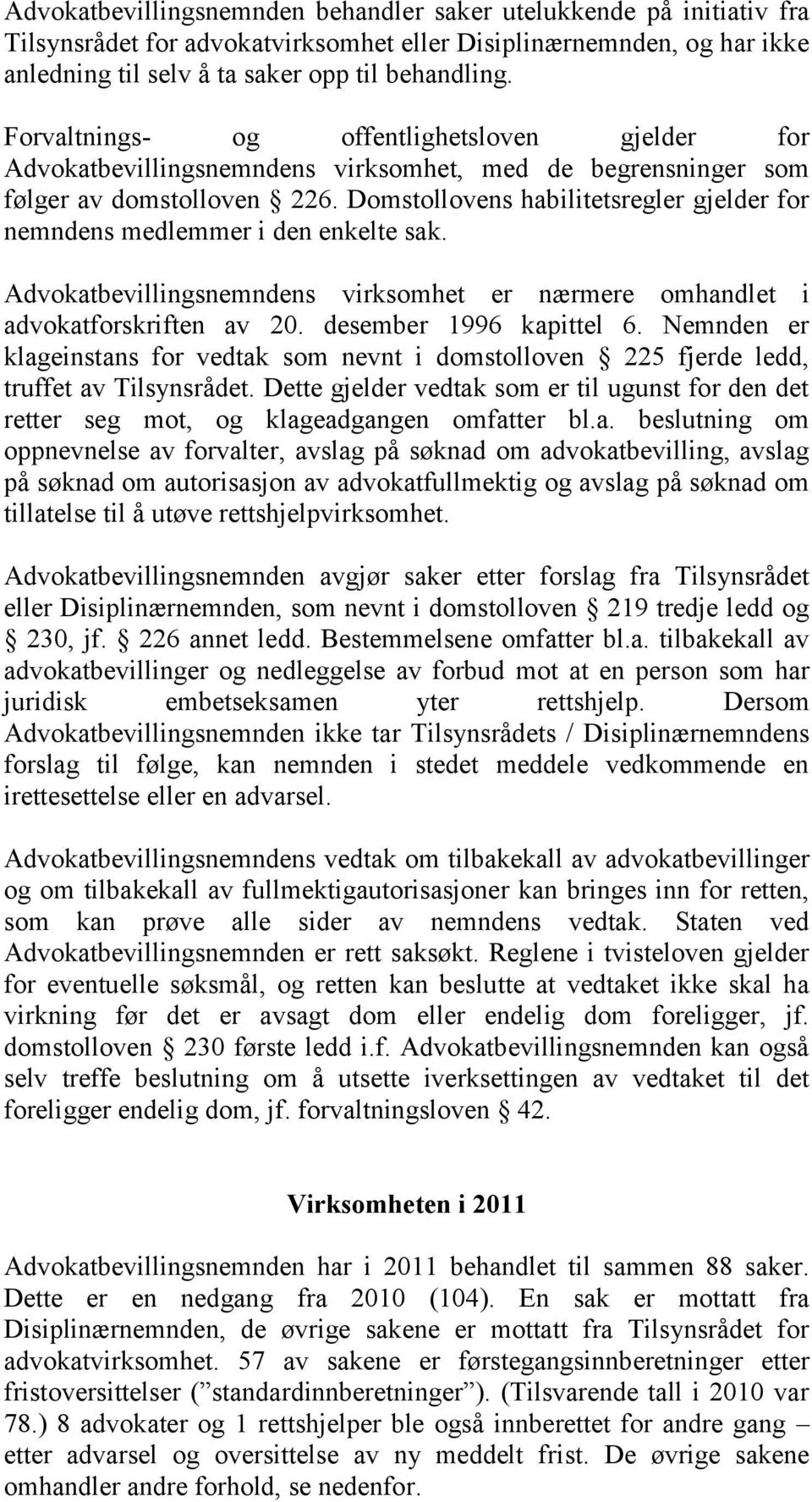 Domstollovens habilitetsregler gjelder for nemndens medlemmer i den enkelte sak. Advokatbevillingsnemndens virksomhet er nærmere omhandlet i advokatforskriften av 20. desember 1996 kapittel 6.